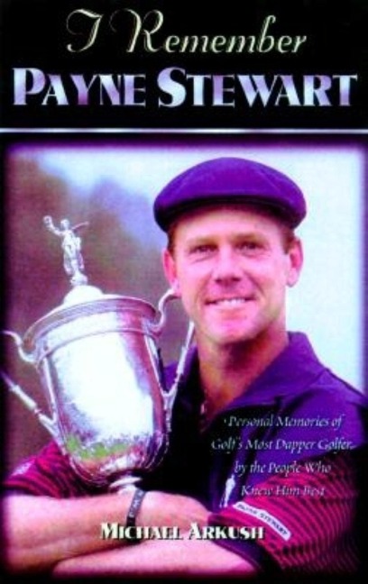 I Remember Payne Stewart: Personal Memories of Golfs Most Dapper Champion by the People Who Knew Him Best