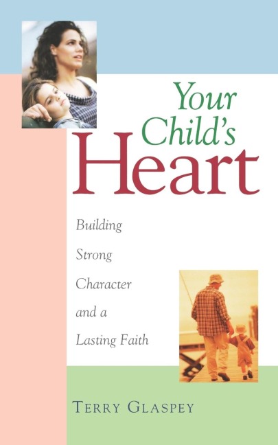 Your Childs Heart: Building Strong Character and a Lasting Faith