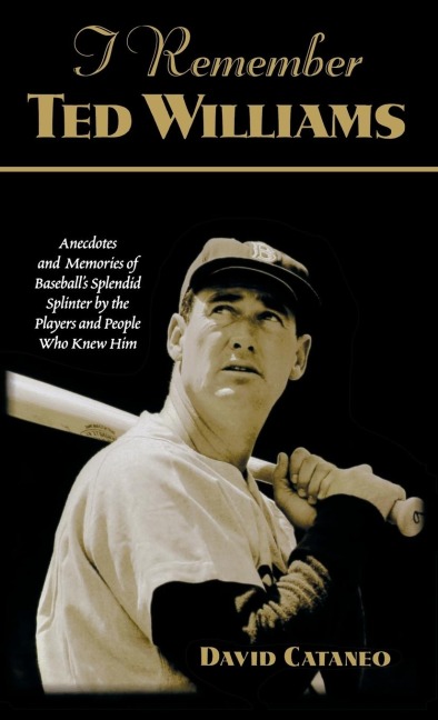 I Remember Ted Williams: Anecdotes and Memories of Baseballs Splendid Splinter by the Players and People Who Knew Him