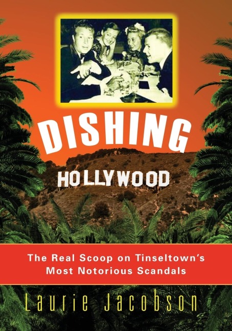 Dishing Hollywood: The Real Scoop on Tinseltowns Most Notorious Scandals