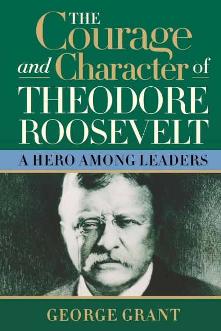 The Courage and Character of Theodore Roosevelt: A Hero Among Leaders