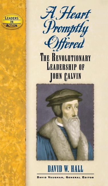 A Heart Promptly Offered: The Revolutionary Leadership of John Calvin