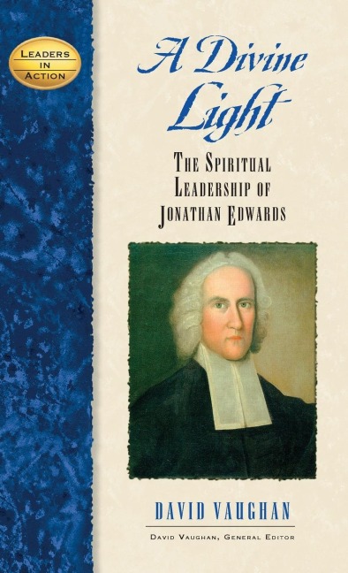 A Divine Light: The Spiritual Leadership of Jonathan Edwards