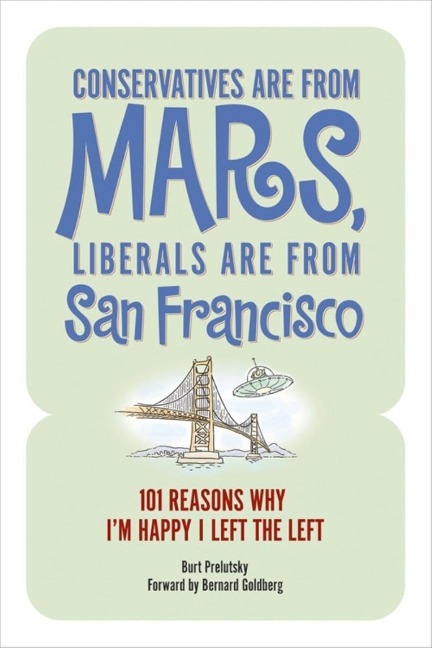 Conservatives Are from Mars, Liberals Are from San Francisco: 101 Reasons Im Happy I Left the Left