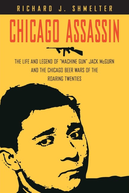 Chicago Assassin: The Life and Legend of Machine Gun Jack McGurn and the Chicago Beer Wars of the Roaring Twenties