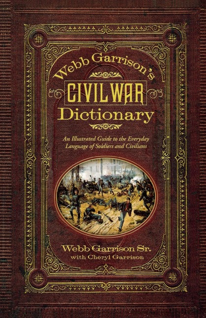 Webb Garrisons Civil War Dictionary: An Illustrated Guide to the Everyday Language of Soldiers and Civilians