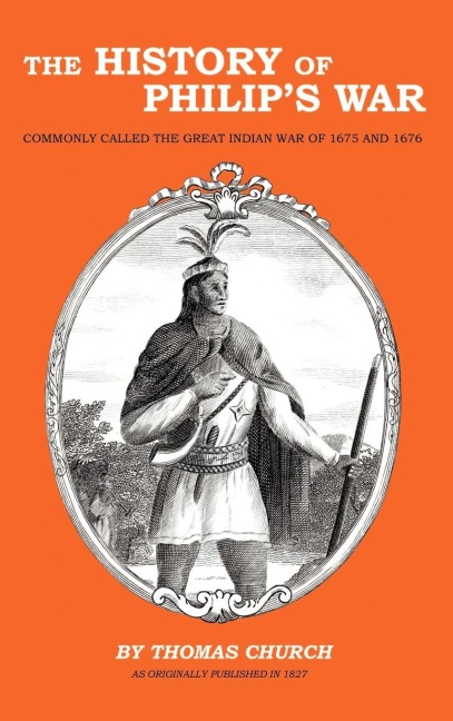 The History of Philips War: Commonly Called the Great Indian War of 1675 and 1676
