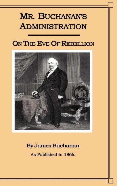 Mr. Buchanans Administration on the Eve of the Rebellion