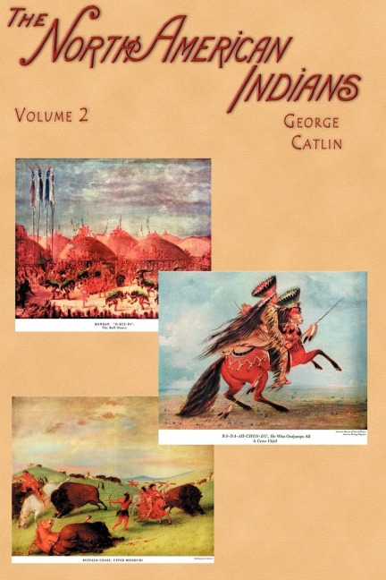 North American Indians: Being Letters and Notes on Their Manners, Customs, and Conditions, Written During Eight Years Travel Amongst the Wild
