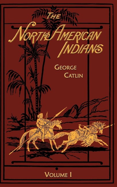 The North American Indians Volume 1 of 2: Being Letters and Notes on Their Manners Customs and Conditions