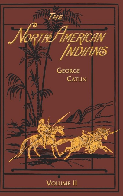 The North American Indians Volume 2 of 2: Being Letters and Notes on Their Manners Customs and Conditions