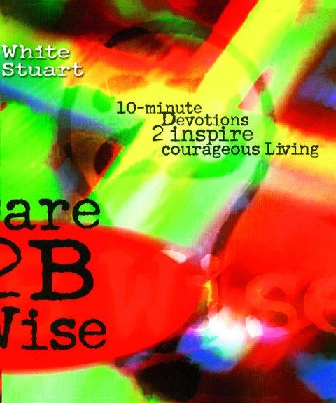 Dare 2b Wise: 10 Minute Devotions 2 Inspire Courageous Living