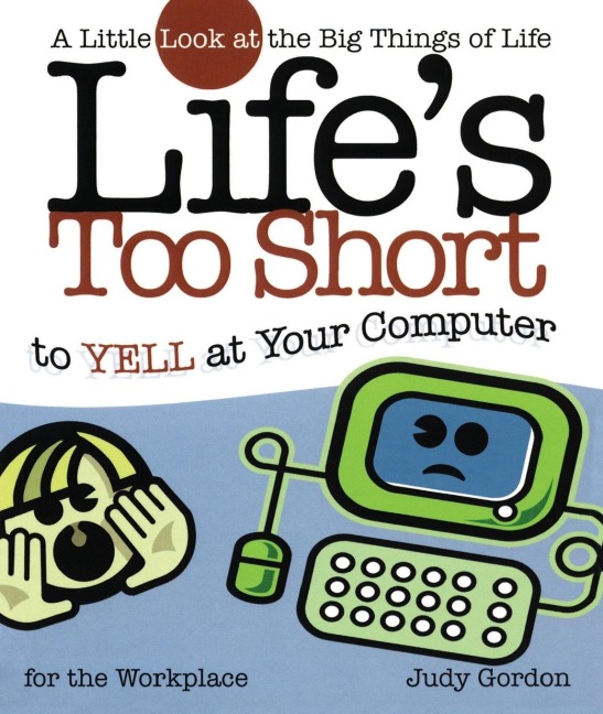 Lifes Too Short to Yell at Your Computer: A Little Look at the Big Things in Life