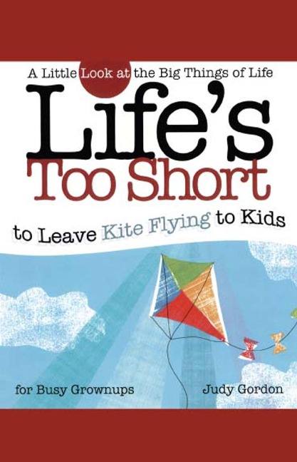 Lifes Too Short to Leave Kite Flying to Kids: A Little Look at the Big Things in Life