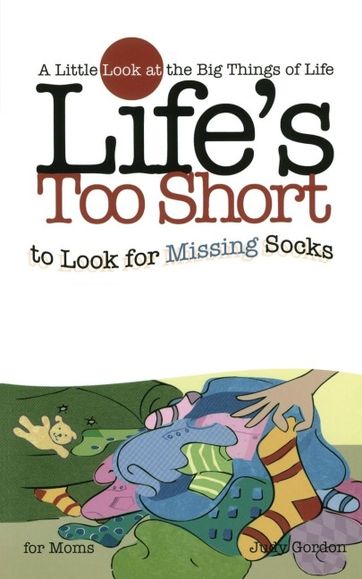 Lifes Too Short to Look for Missing Socks: A Little Look at the Big Things of Life