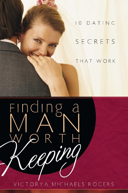 Finding a Man Worth Keeping: Dating Secrets That Work