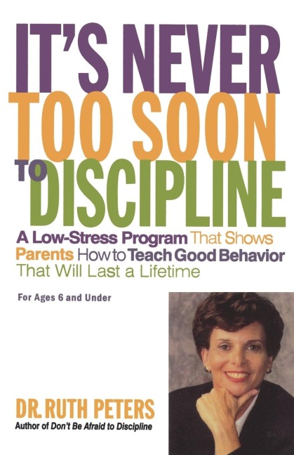 Its Never Too Soon to Discipline: A Low-Stress Program That Shows Parents How to Teach Good Behavior That Will Last a Lifetime