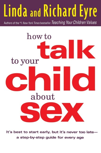 How to Talk to Your Child About Sex It's Best to Start Early, But It's Never Too Late -- A Step-by-Step Guide for Every Age