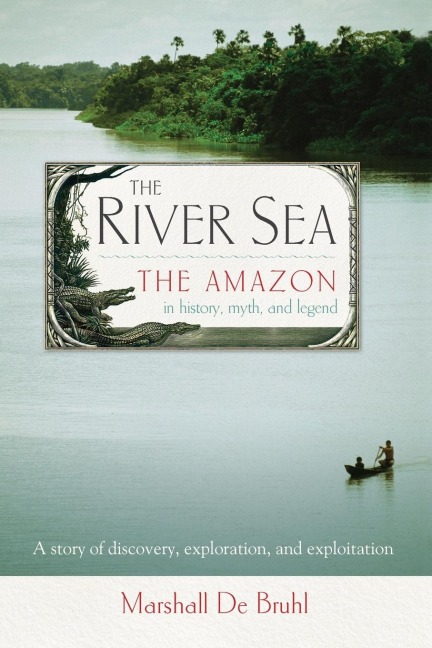 The River Sea: The Amazon in History, Myth, and Legend