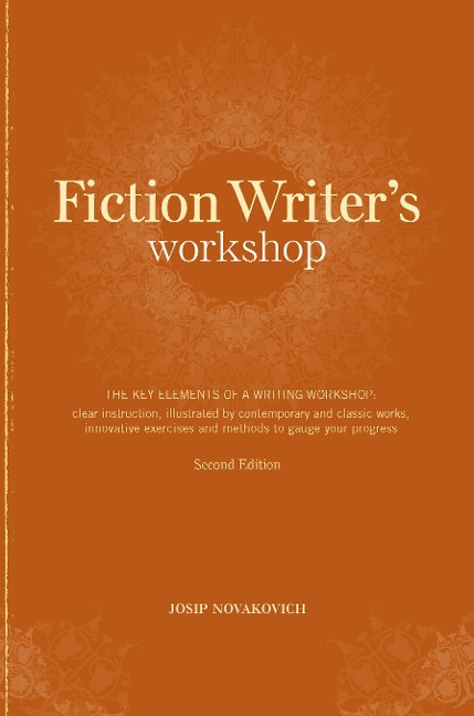 Fiction Writer's Workshop: The Key Elements of a Writing Workshop: Clear Instruction, Illustrated by Contemporary and Classic Works, Innovative Exercises and Methods to Gauge Your Progress