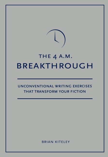 4 A.M. Breakthrough: Unconventional Writing Exercises That Transform Your Fiction