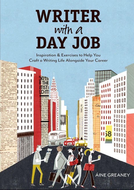 Writer with a Day Job: Inspiration & Exercises to Help You Craft a Writing Life Alongside Your Career