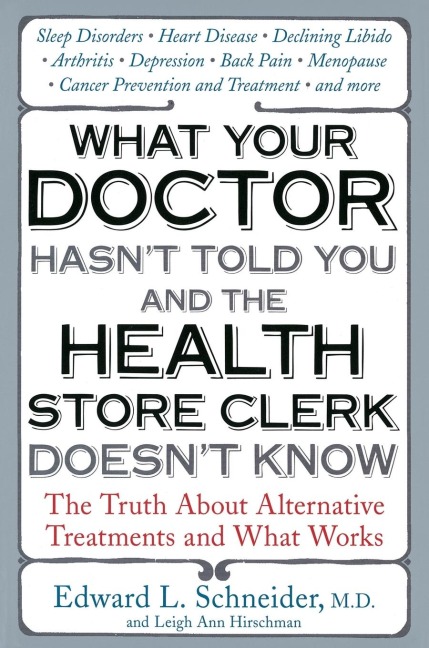 What Your Doctor Hasnt Told You and the Health Store Clerk Doesnt Know: The Truth About Alternative Treatments and What Works