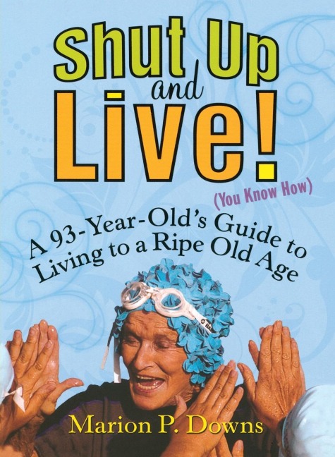Shut Up and Live! (You Know How): A 93-Year-Olds Guide to Living to a Ripe Old Age