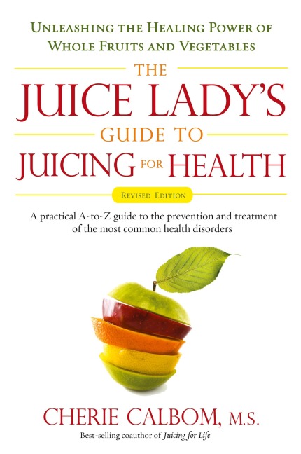 The Juice Ladys Guide To Juicing for Health: Unleashing the Healing Power of Whole Fruits and Vegetables Revised Edition