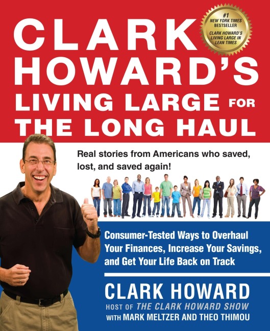 Clark Howards Living Large for the Long Haul: Consumer-Tested Ways to Overhaul Your Finances, Increase Your Savings, and Get Your Life Back on Track