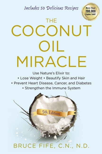 The Coconut Oil Miracle: Use Natures Elixir to Lose Weight, Beautify Skin and Hair, Prevent Heart Disease, Cancer, and Diabetes, Strengthen the Immune System, Fifth Edition