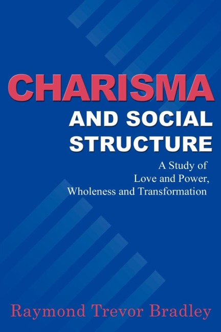 Charisma and Social Structure: A Study of Love and Power, Wholeness and Transformation