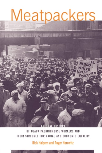 Meatpackers An Oral History of Black Packinghouse Workers and Their Struggle for Racial and Economic Equality