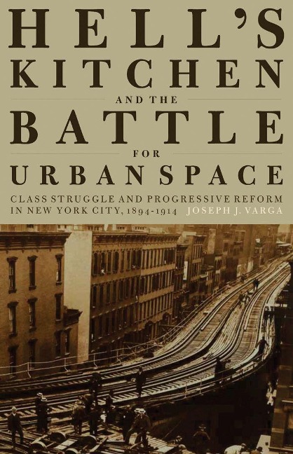 Hells Kitchen and the Battle for Urban Space: Class Struggle and Progressive Reform in New York City, 1894-1914