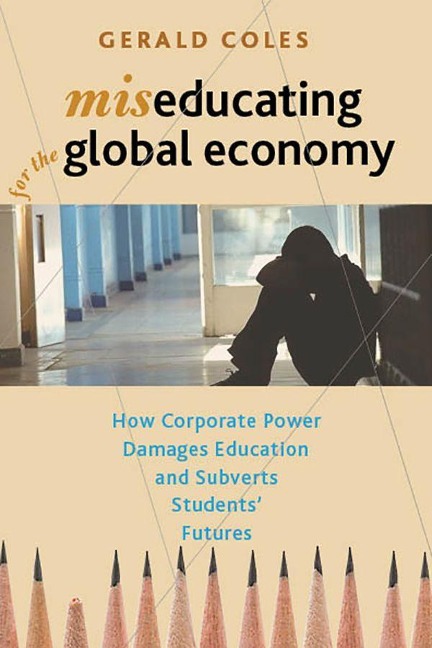 Miseducating for the Global Economy: How Corporate Power Damages Education and Subverts Students Futures