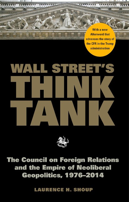 Wall Streets Think Tank: The Council on Foreign Relations and the Empire of Neoliberal Geopolitics, 1976-2014