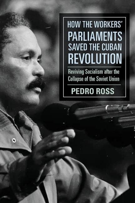 How the Workers Parliaments Saved the Cuban Revolution: Reviving Socialism After the Collapse of the Soviet Union
