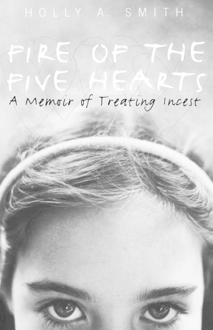 Fire of the Five Hearts: A Memoir of Treating Incest