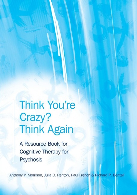 Think Youre Crazy? Think Again: A Resource Book for Cognitive Therapy for Psychosis