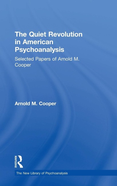 The Quiet Revolution in American Psychoanalysis: Selected Papers of Arnold M. Cooper