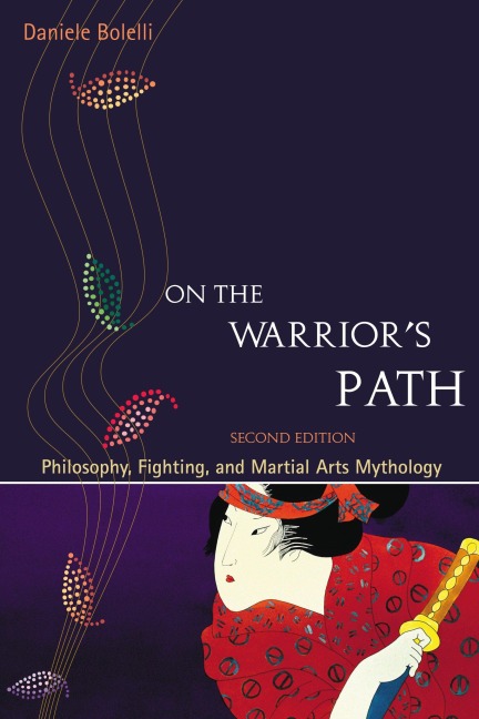 On the Warriors Path, Second Edition: Philosophy, Fighting, and Martial Arts Mythology