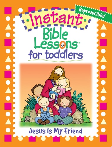 Instant Bible Lessons for Toddlers Jesus Is My Friend
