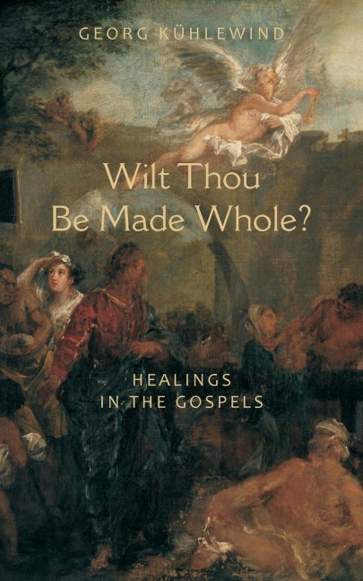 Wilt Thou Be Made Whole?: Healing in the Gospels
