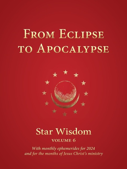 From Eclipse to Apocalypse: Star Wisdom, Vol. 6, with Monthly Ephemerides for 2024 and for the Months of Jesus Christ's Ministry Volume 6