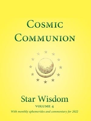 Cosmic Communion: Star Wisdom, Vol 4: With Monthly Ephemerides and Commentary for 2022