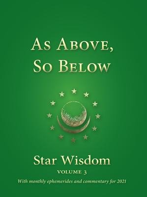 As Above, So Below: Star Wisdom, Vol 3: With Monthly Ephemerides and Commentary for 2021