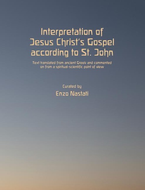 Interpretation of Jesus Christs Gospel According to St. John: Text Translated from Ancient Greek and Commented on from a Spiritual-Scientific Point of View