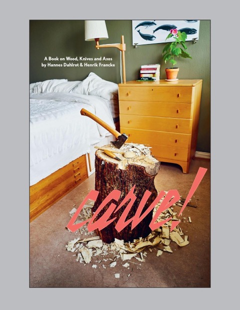 Carve!: A Book on Wood, Knives and Axes