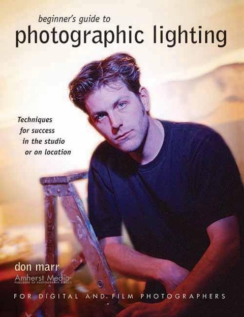 Beginners Guide to Photographic Lighting: Techniques for Success in the Studio or on Location