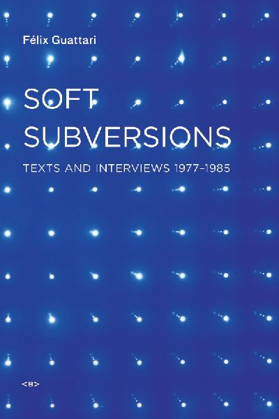 Soft Subversions: Texts and Interviews 1977-1985